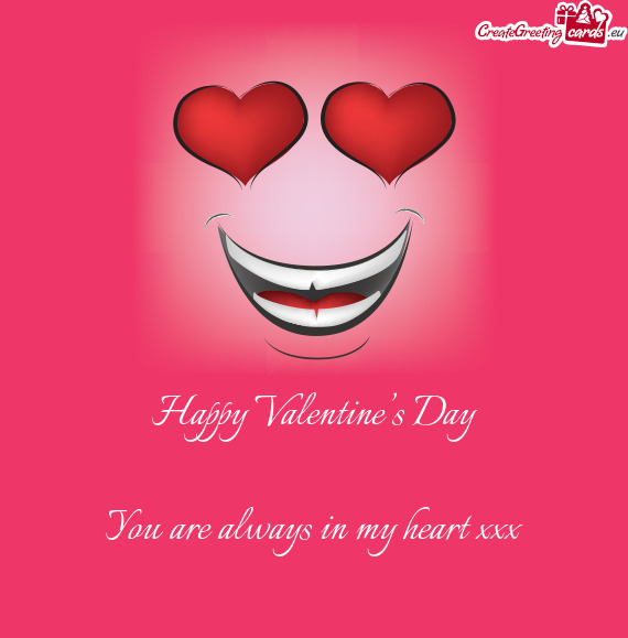 Happy Valentine’s Day    You are always in my heart xxx