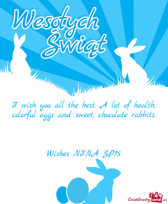 I wish you all the best. A lot of health, colorful eggs and sweet, chocolate rabbits