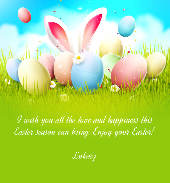 I wish you all the love and happiness this Easter season can bring. Enjoy your Easter
