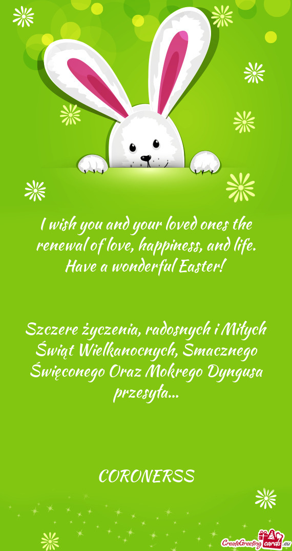 I wish you and your loved ones the renewal of love, happiness, and life. Have a wonderful Easter