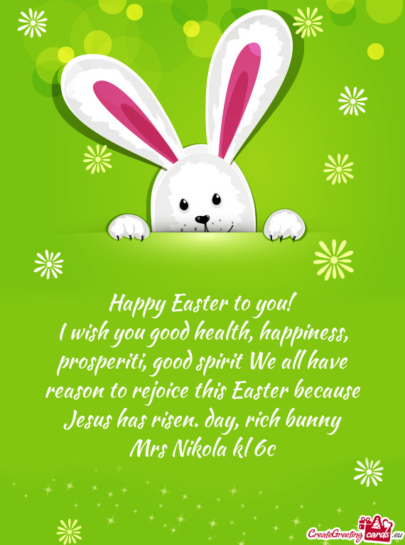 I wish you good health, happiness, prosperiti, good spirit We all have reason to rejoice this Easter