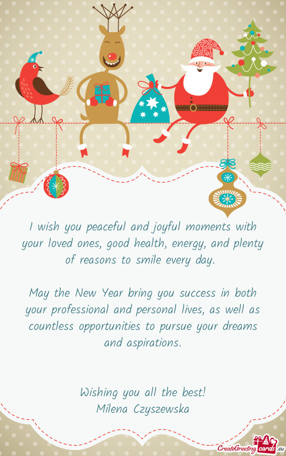 I wish you peaceful and joyful moments with your loved ones, good health, energy, and plenty of reas