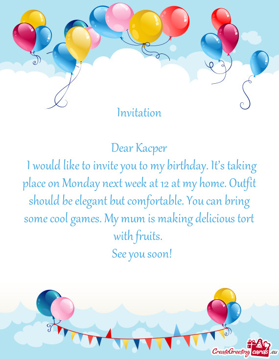 I would like to invite you to my birthday. It’s taking place on Monday next week at 12 at my home