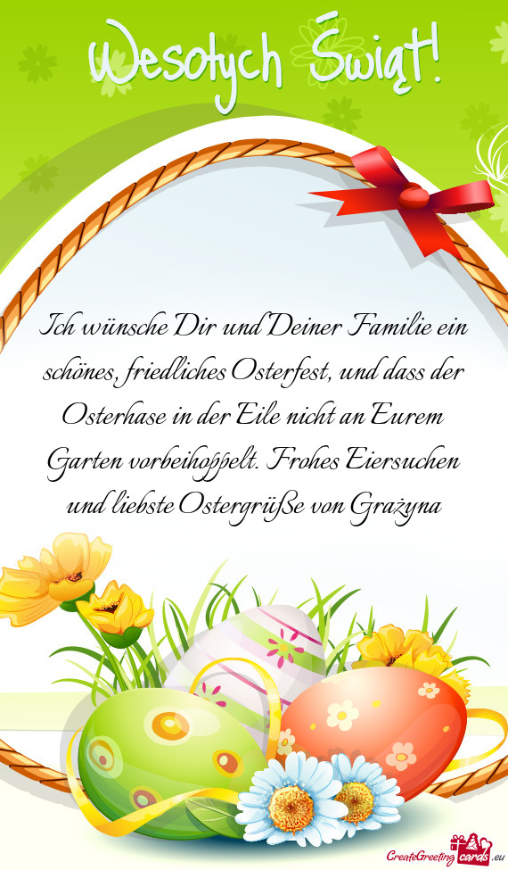 Ich wünsche Dir und Deiner Familie ein schönes, friedliches Osterfest, und dass der Osterhase in d