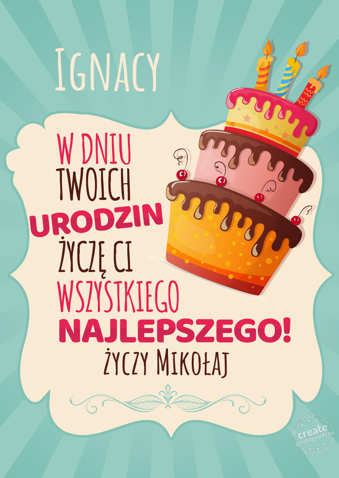 Ignacy, w dniu Twoich urodzin życzę Ci wszystkiego najlepszego. Mikołaj