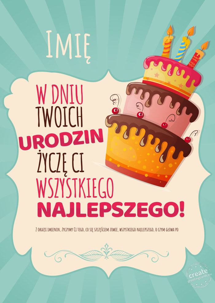 Imię, w dniu Twoich urodzin życzę Ci wszystkiego najlepszego. Z okazji imienin, życzymy Ci tego