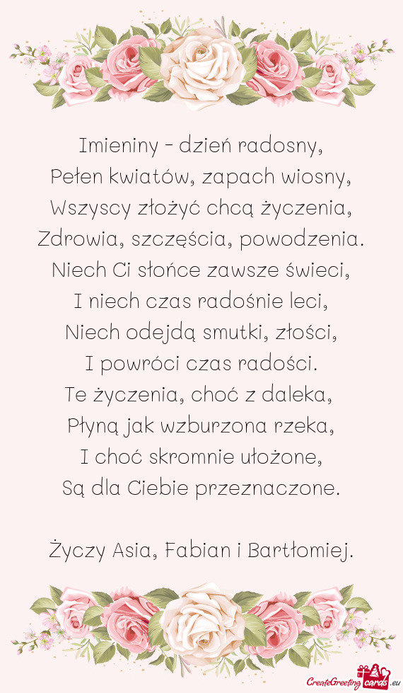 Imieniny - dzień radosny,  Pełen kwiatów, zapach wiosny,  Wszyscy złożyć