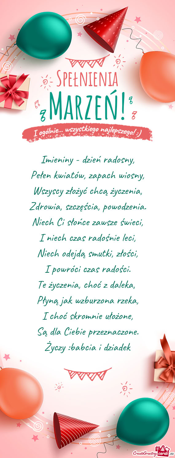 Imieniny - dzień radosny,  Pełen kwiatów, zapach wiosny,  Wszyscy złożyć