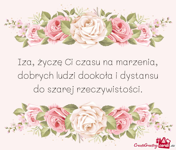 Iza, życzę Ci czasu na marzenia, dobrych ludzi dookoła i dystansu do szarej rzeczywistości