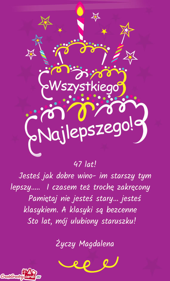Jesteś jak dobre wino- im starszy tym lepszy..... I czasem też trochę zakręcony 😉