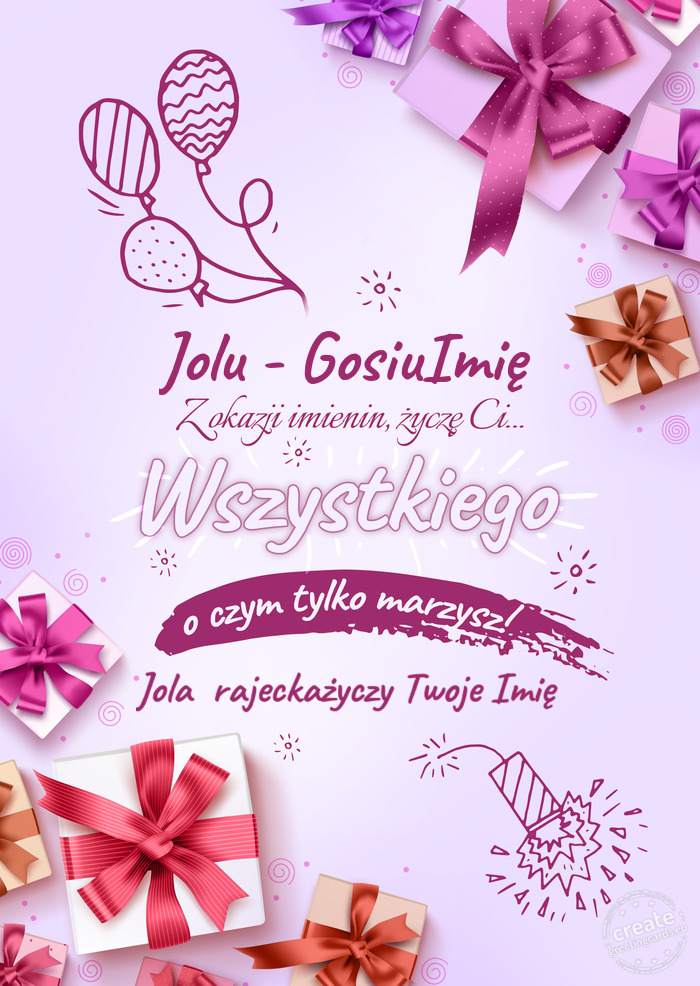 Jolu - GosiuImię z okazji imienin Życzę Ci wszystkiego najlepszego o czym tylko marzysz! Jola ra
