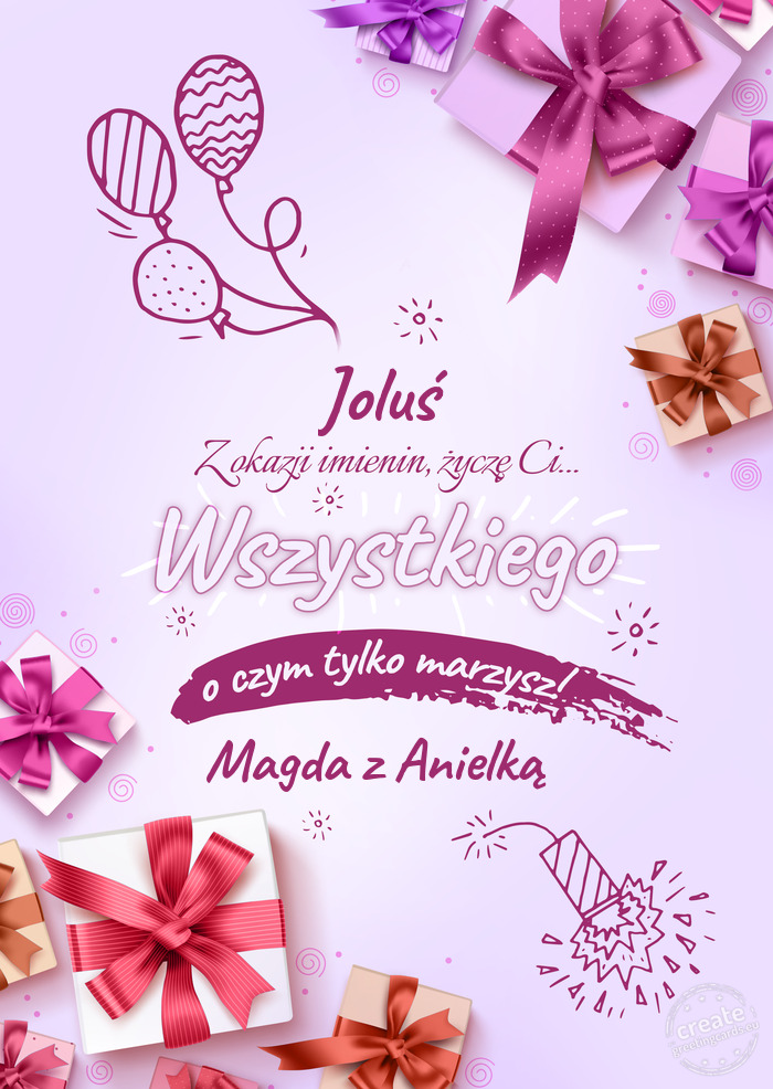 Joluś z okazji imienin Życzę Ci wszystkiego najlepszego o czym tylko marzysz! Magda z Anielką