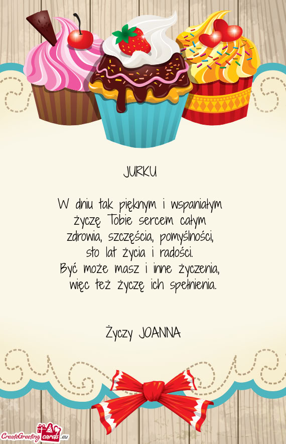 JURKU  W dniu tak pięknym i wspaniałym życzę Tobie sercem całym zdrowia