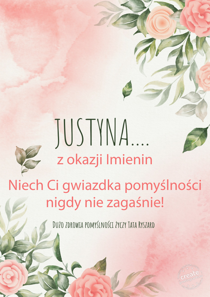 JUSTYNA.... Z okazji imienin, wszystkiego najlepszego Dużo zdrowia pomyślności Tat