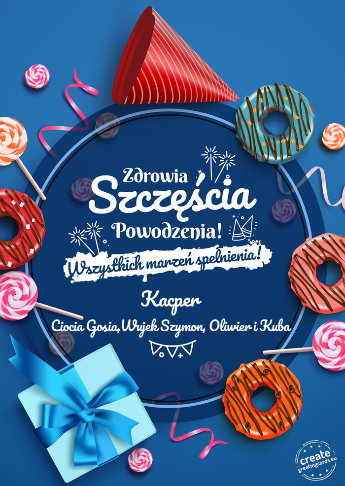 Kacper Zdrowia szczęścia powodzenia Ciocia Gosia,Wujek Szymon, Oliwier i Kuba