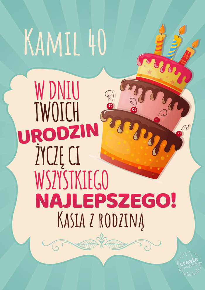 Kamil 40, w dniu Twoich urodzin życzę Ci wszystkiego najlepszego. Kasia z rodziną