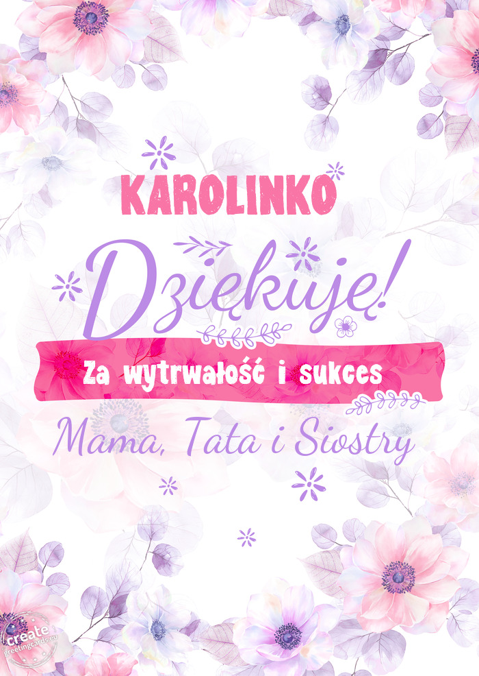 KAROLINKO Dziękuje Za wytrwałość i sukces Mama, Tata i Siostry