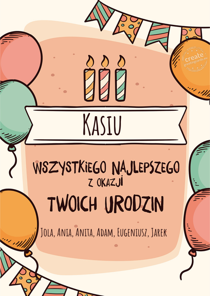 Kasiu Wszystkiego Najlepszego z okazji Twoich urodzin Jola, Ania, Anita, Adam, Eugeniusz, Jarek