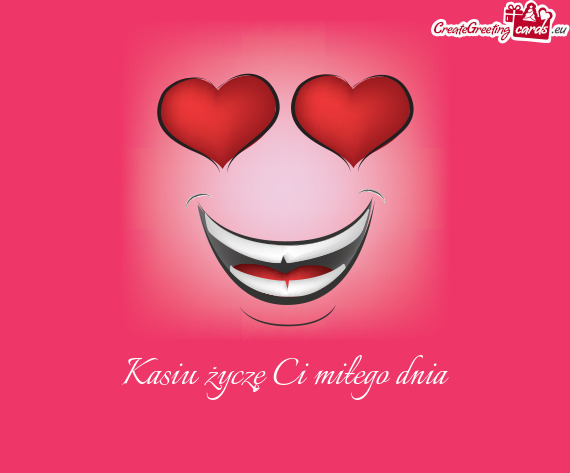 Kasiu życzę Ci miłego dnia