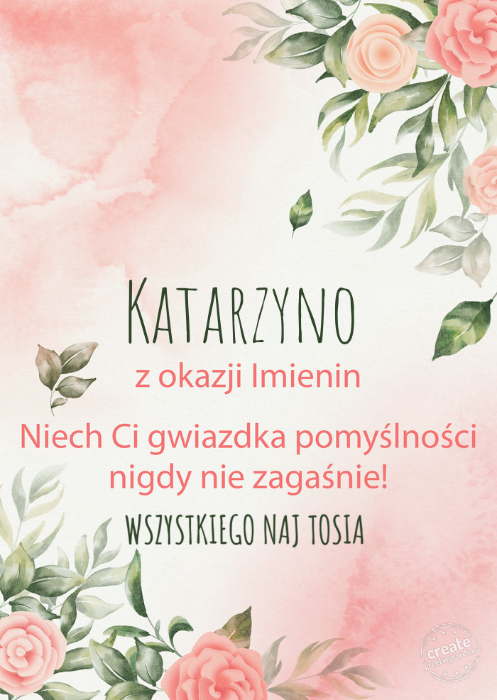 Katarzyno Z okazji imienin, wszystkiego najlepszego WSZYSTKIEGO NAJ TOSIA