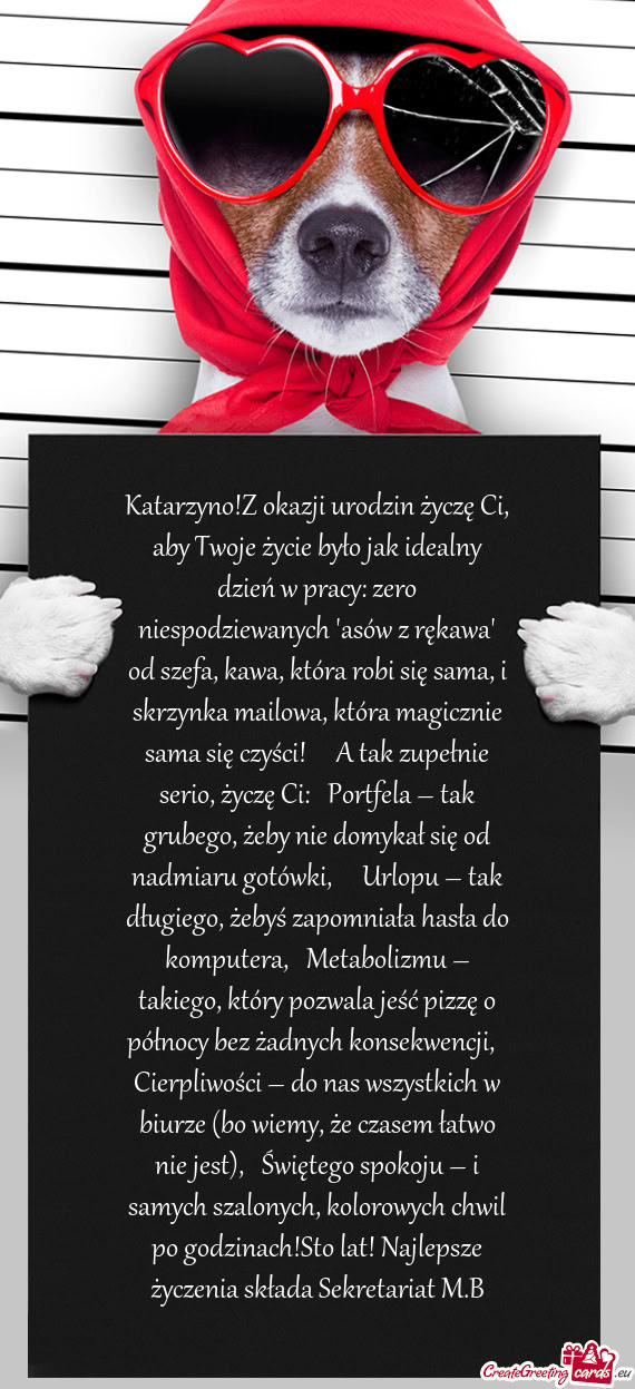 Katarzyno!Z okazji urodzin życzę Ci, aby Twoje życie było jak idealny dzień w pracy: zero niesp