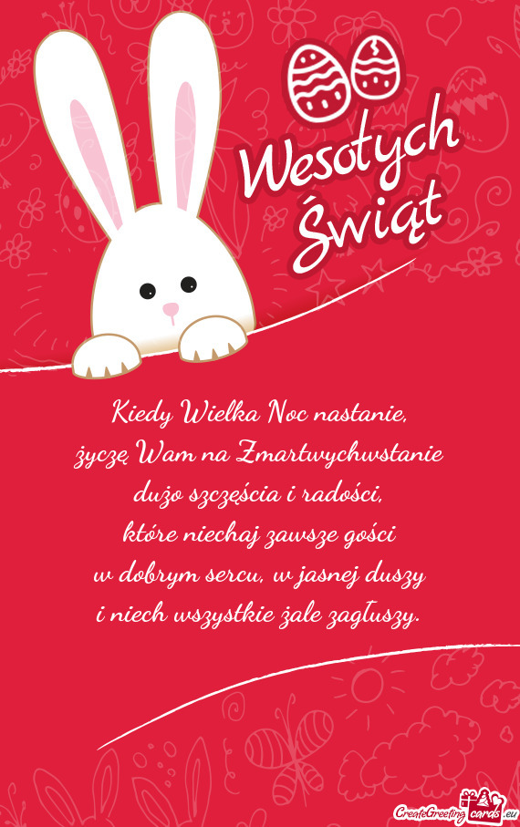 Kiedy Wielka Noc nastanie,  życzę Wam na Zmartwychwstanie  dużo szczęścia