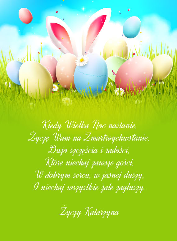 Kiedy Wielka Noc nastanie,  Życzę Wam na Zmartwychwstanie,  Dużo