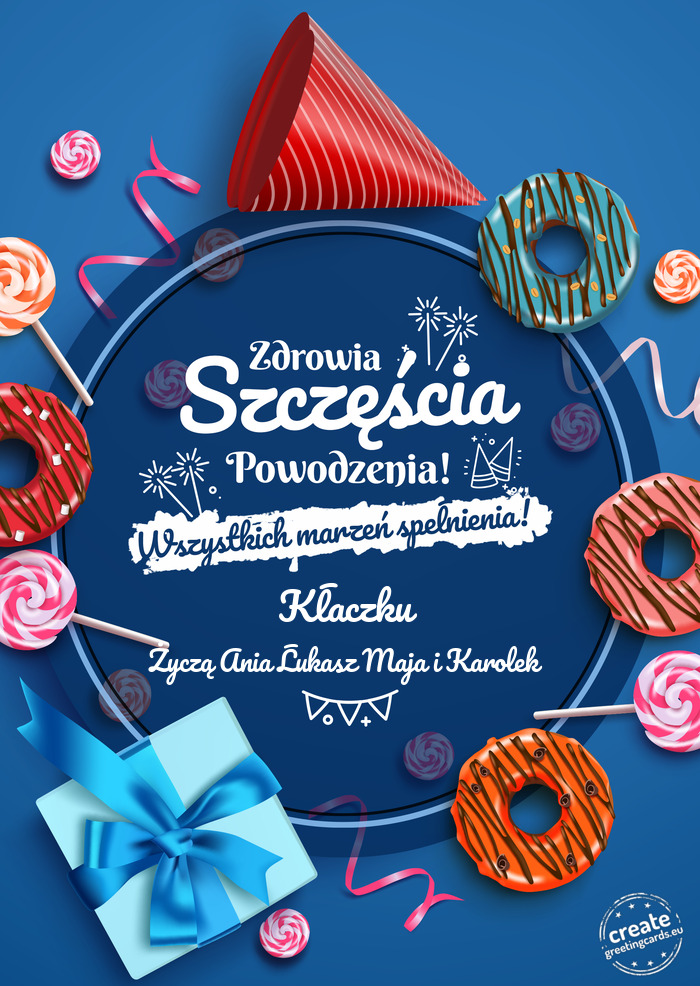 Kłaczku Zdrowia szczęścia powodzenia Życzą Ania Łukasz Maja i Karolek