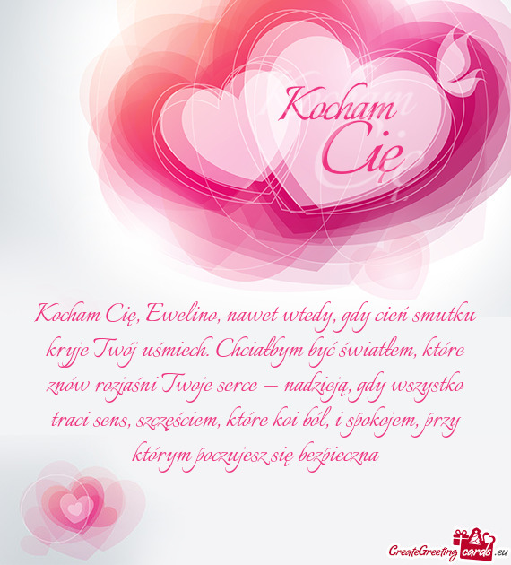 Kocham Cię, Ewelino, nawet wtedy, gdy cień smutku kryje Twój uśmiech. Chciałbym być światłem