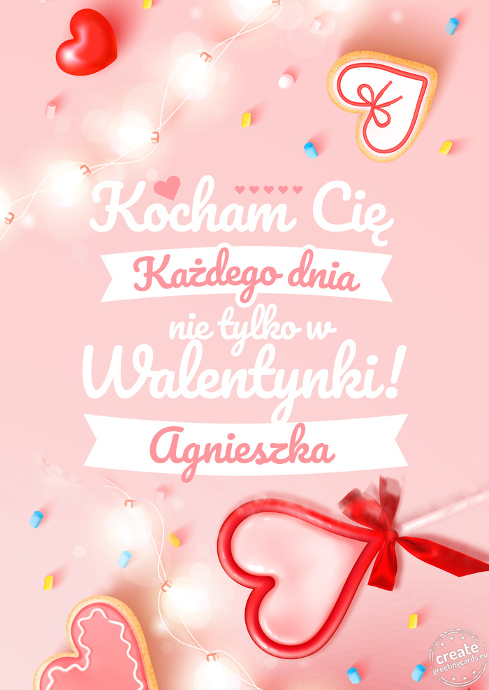 Kocham Cię każdego dnia, nie tylko w walentynki Agnieszka