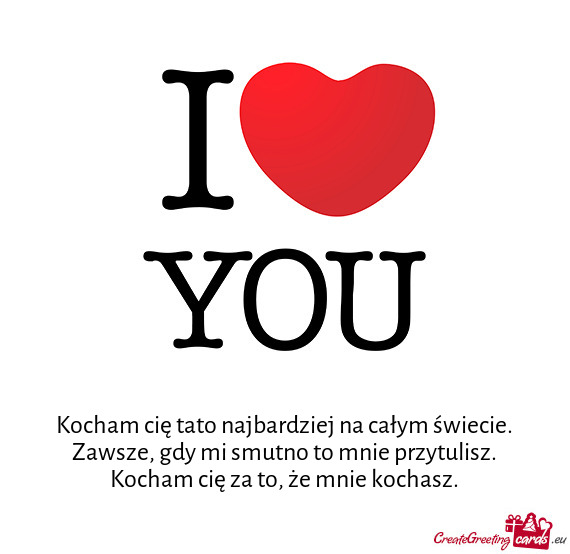 Kocham cię tato najbardziej na całym świecie. Zawsze, gdy mi smutno to mnie przytulisz. Kocham ci