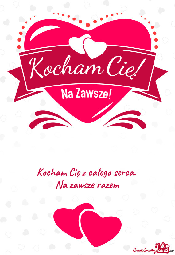 Kocham Cię z całego serca.   Na zawsze razem