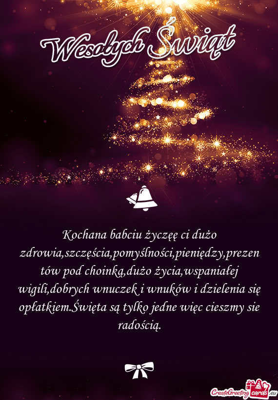 Kochana babciu życzęę ci dużo zdrowia,szczęścia,pomyślności,pieniędzy,prezentów pod choink