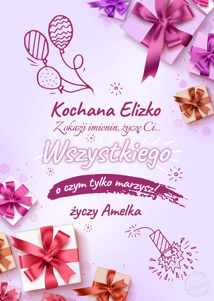 Kochana Elizko z okazji imienin Życzę Ci wszystkiego najlepszego o czym tylko marzysz! Amel