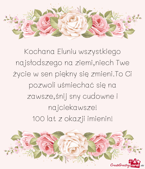 Kochana Eluniu wszystkiego najsłodszego na ziemi,niech Twe życie w sen piękny się zmieni.To Ci p
