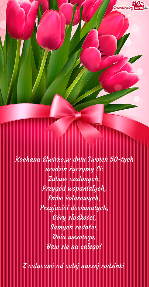 Kochana Elwirko,w dniu Twoich 50-tych urodzin życzymy Ci: