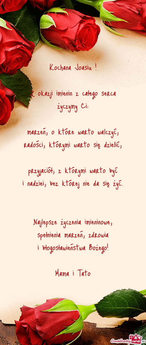 Kochana Joasiu !    Z okazji imienin z całego serca życzymy Ci:    marzeń,