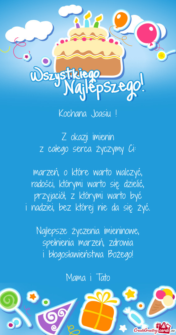 Kochana Joasiu !    Z okazji imienin  z całego serca życzymy Ci:    marzeń,