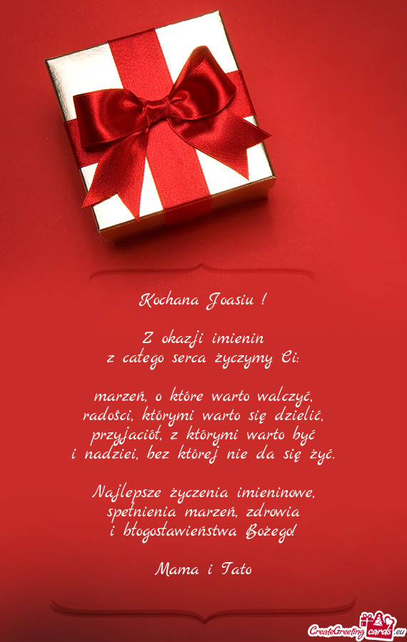 Kochana Joasiu !    Z okazji imienin  z całego serca życzymy Ci:    marzeń,