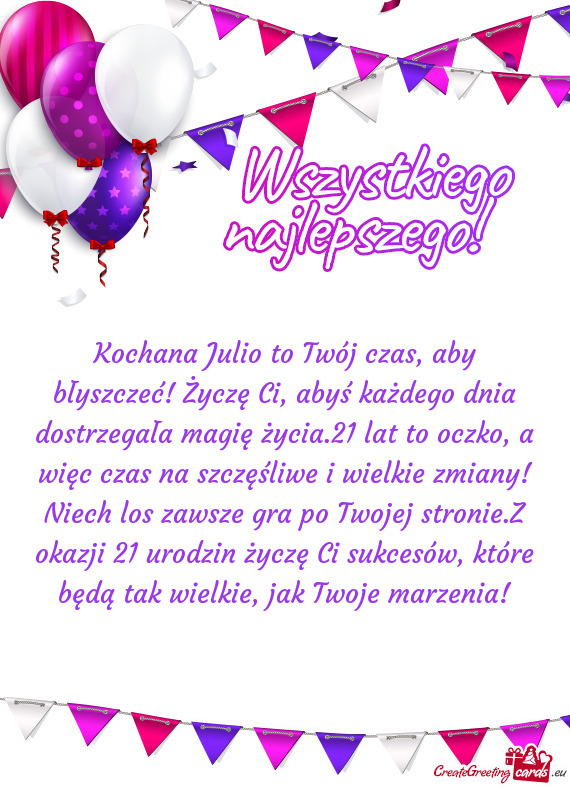 Kochana Julio to Twój czas, aby błyszczeć! Życzę Ci, abyś każdego dnia dostrzegała magię ż