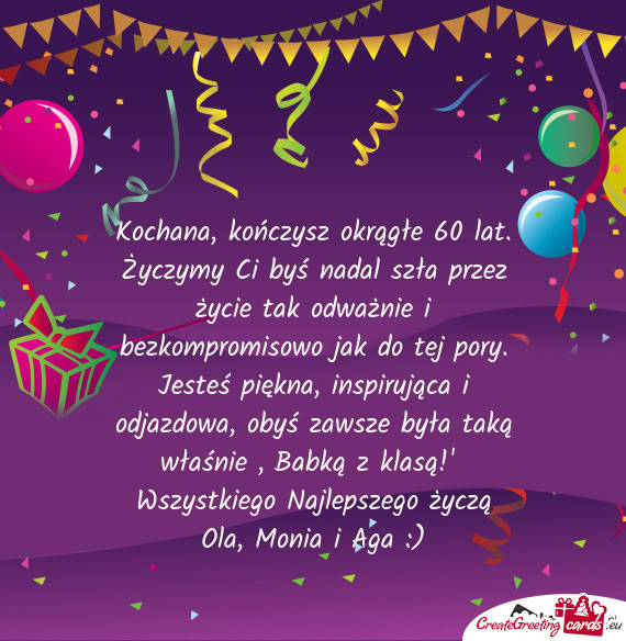 Kochana, kończysz okrągłe 60 lat. Życzymy Ci byś nadal szła przez życie tak odważnie i bezko