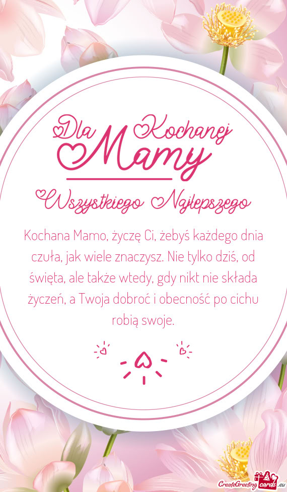 Kochana Mamo, życzę Ci, żebyś każdego dnia czuła, jak wiele znaczysz. Nie tylko dziś, od świ
