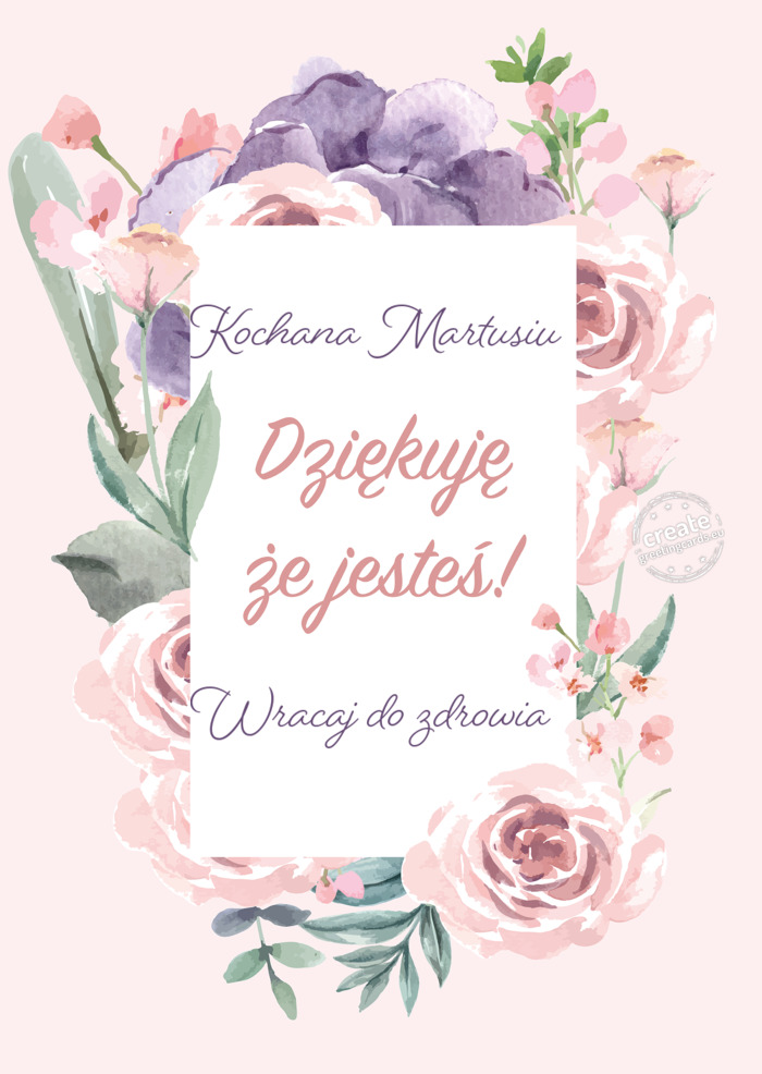 Kochana Martusiu Dziękuję że Jesteś Wracaj do zdrowia
