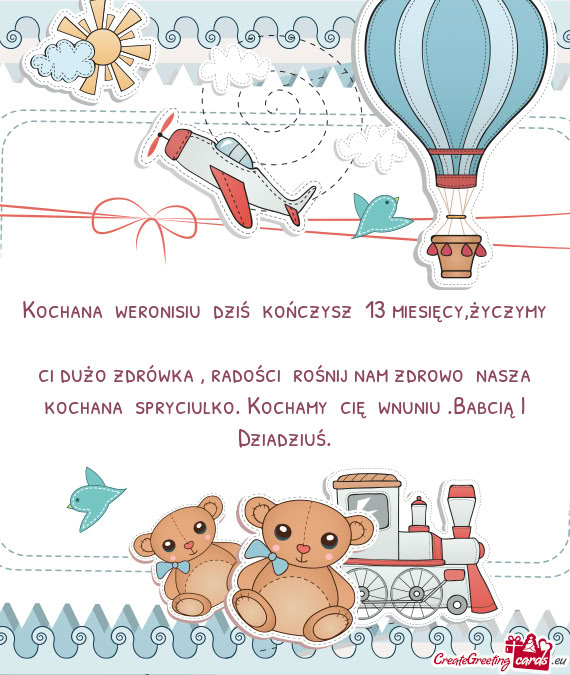 Kochana weronisiu dziś kończysz 13 miesięcy,życzymy ci dużo zdrówka , radości rośnij n