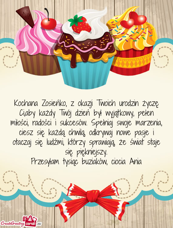 Kochana Zosieńko, z okazji Twoich urodzin życzę Ci,aby każdy Twój dzień był wyjątkowy, pełe