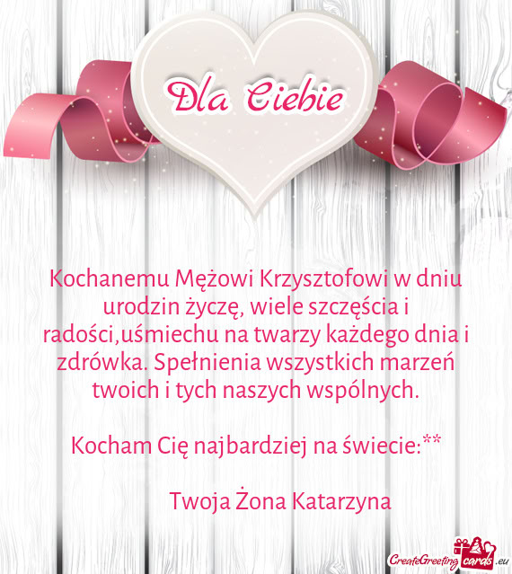Kochanemu Mężowi Krzysztofowi w dniu urodzin życzę, wiele szczęścia i radości,uśmiechu na tw