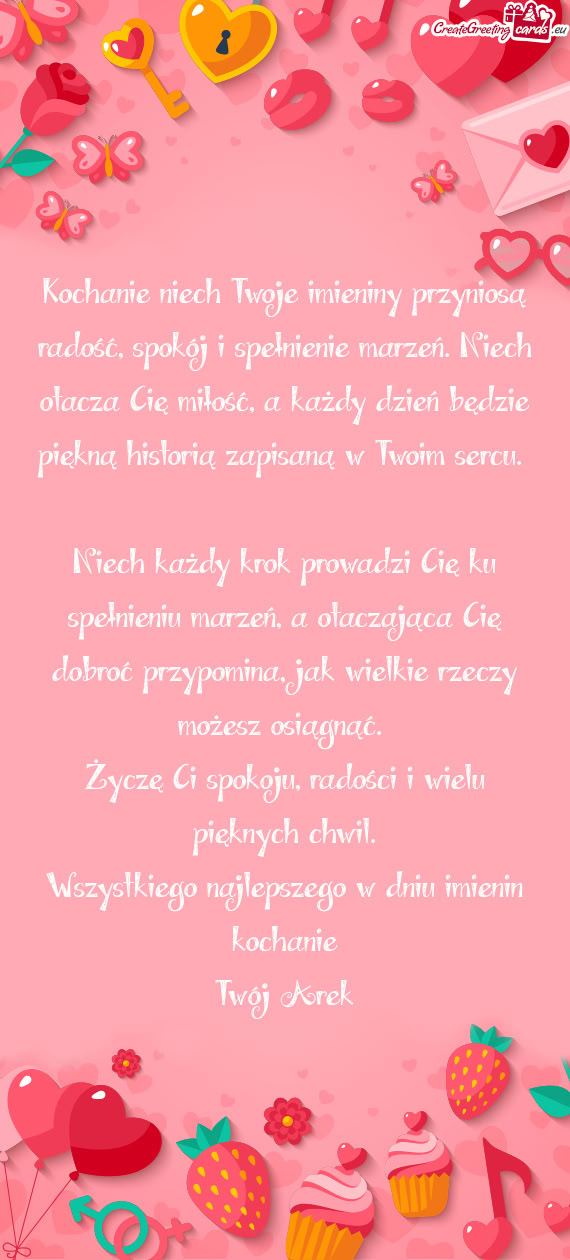 Kochanie niech Twoje imieniny przyniosą radość, spokój i spełnienie marzeń. Niech otacza Cię