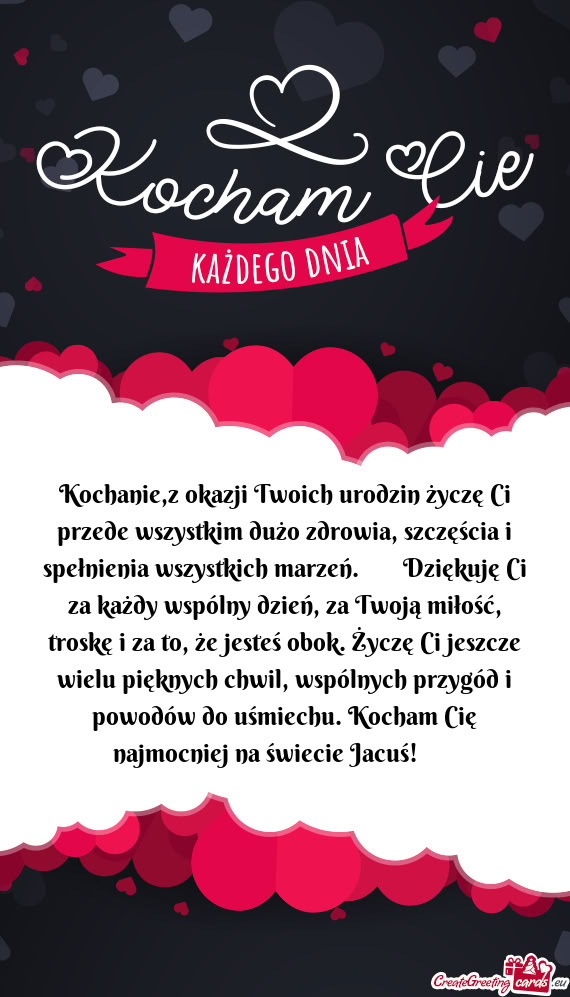 Kochanie,z okazji Twoich urodzin życzę Ci przede wszystkim dużo zdrowia, szczęścia i spełnieni