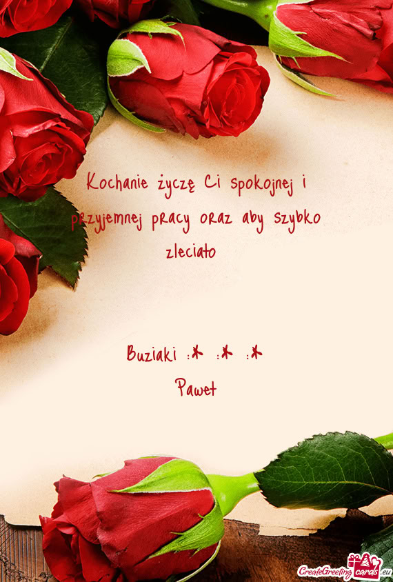 Kochanie życzę Ci spokojnej i przyjemnej pracy oraz aby szybko zleciało