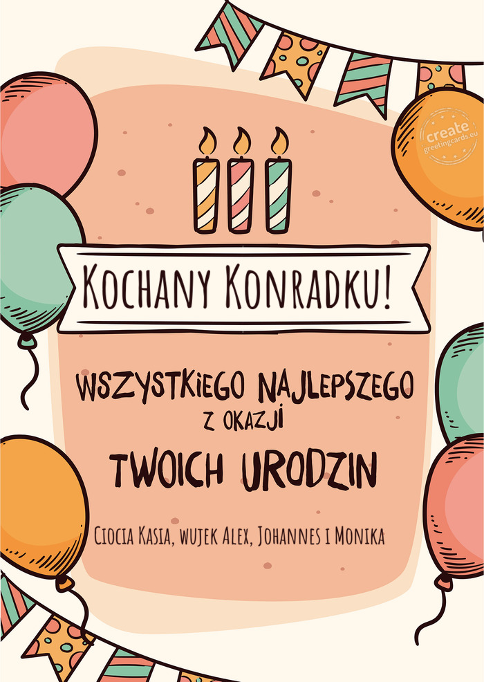 Kochany Konradku! Wszystkiego Najlepszego z okazji Twoich urodzin Ciocia Kasia, wujek Alex, Johannes